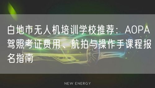 白地市无人机培训学校推荐:AOPA驾照考证费用、航拍与操作手课程报名指南
