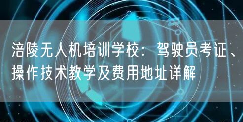 涪陵无人机培训学校：驾驶员考证、操作技术教学及费用地址详解