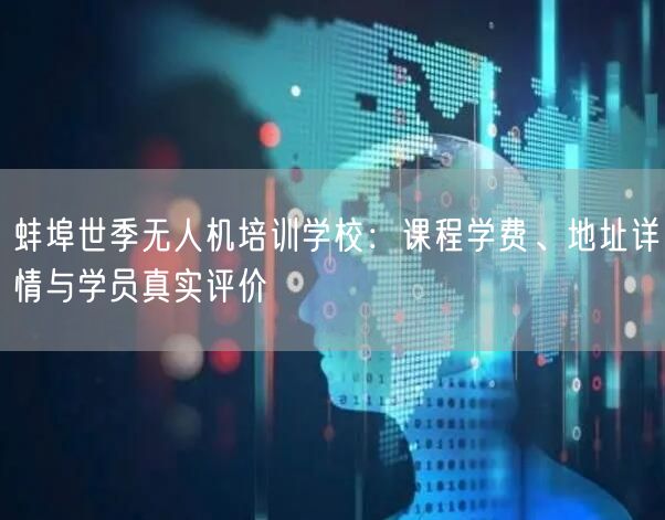 蚌埠世季无人机培训学校：课程学费、地址详情与学员真实评价