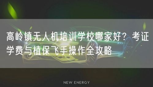 高岭镇无人机培训学校哪家好?考证学费与植保飞手操作全攻略