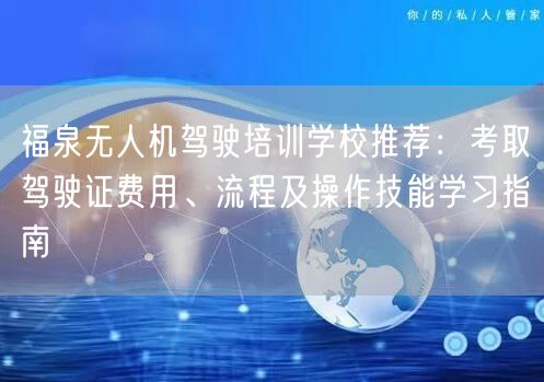 福泉无人机驾驶培训学校推荐：考取驾驶证费用、流程及操作技能学习指南