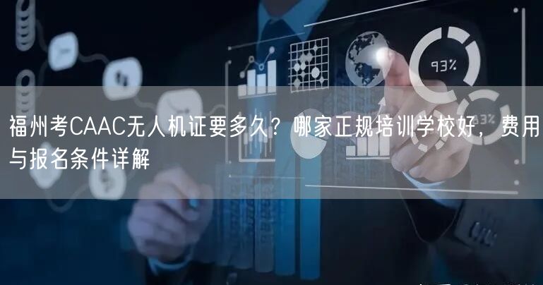 福州考CAAC无人机证要多久？哪家正规培训学校好，费用与报名条件详解