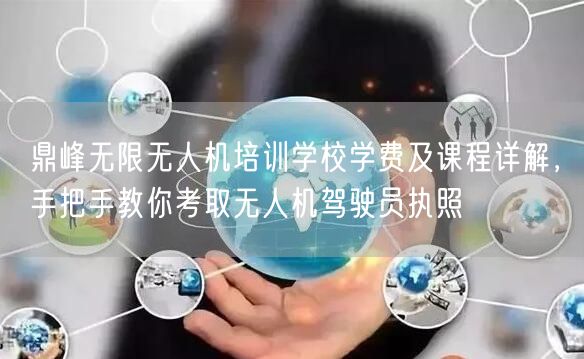 鼎峰无限无人机培训学校学费及课程详解，手把手教你考取无人机驾驶员执照