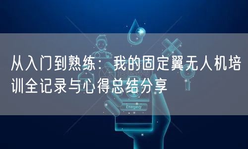 从入门到熟练：我的固定翼无人机培训全记录与心得总结分享