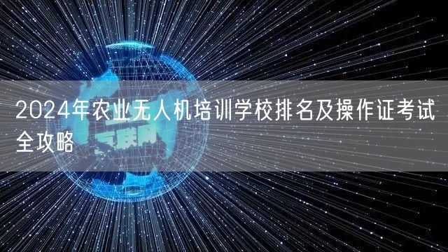 2024年农业无人机培训学校排名及操作证考试全攻略