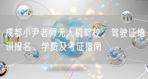 成都小尹老师无人机驾校:驾驶证培训报名、学费及考证指南 成都小尹老师无人机驾校:驾驶证培训报名、学费及考证指南