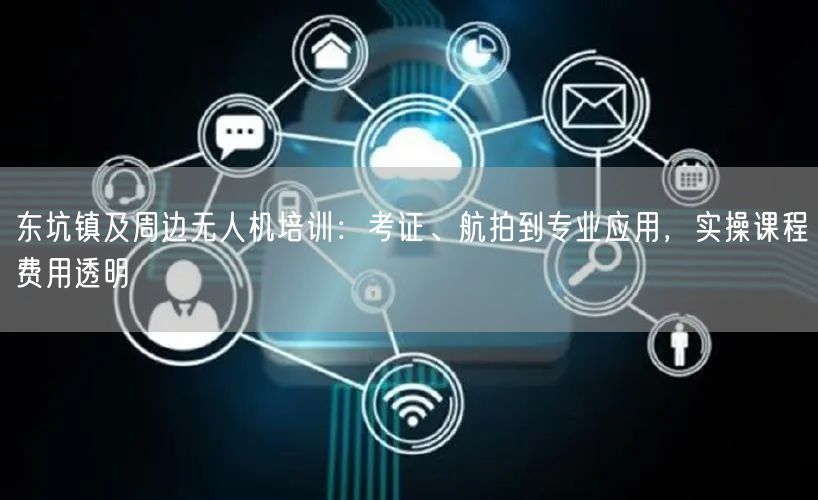 东坑镇及周边无人机培训：考证、航拍到专业应用，实操课程费用透明