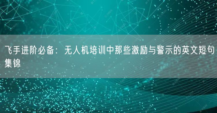 飞手进阶必备:无人机培训中那些激励与警示的英文短句集锦