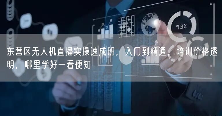 东营区无人机直播实操速成班，入门到精通，培训价格透明，哪里学好一看便知