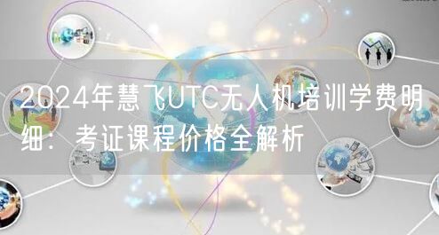 2024年慧飞UTC无人机培训学费明细:考证课程价格全解析 2024年慧飞UTC无人机培训学费明细:考证课程价格全解析