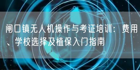 闸口镇无人机操作与考证培训:费用、学校选择及植保入门指南