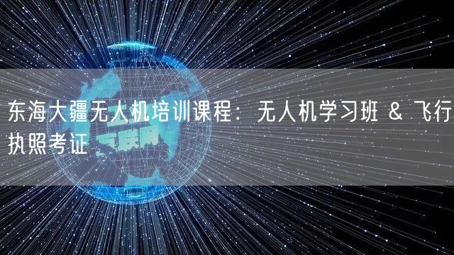 东海大疆无人机培训课程:无人机学习班 & 飞行执照考证 东海大疆无人机培训课程:无人机学习班 & 飞行执照考证