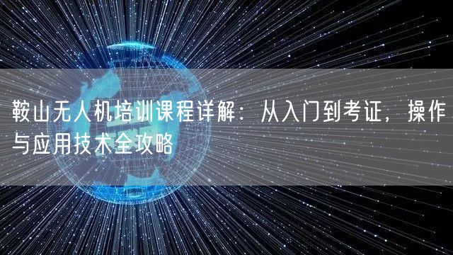 鞍山无人机培训课程详解：从入门到考证，操作与应用技术全攻略