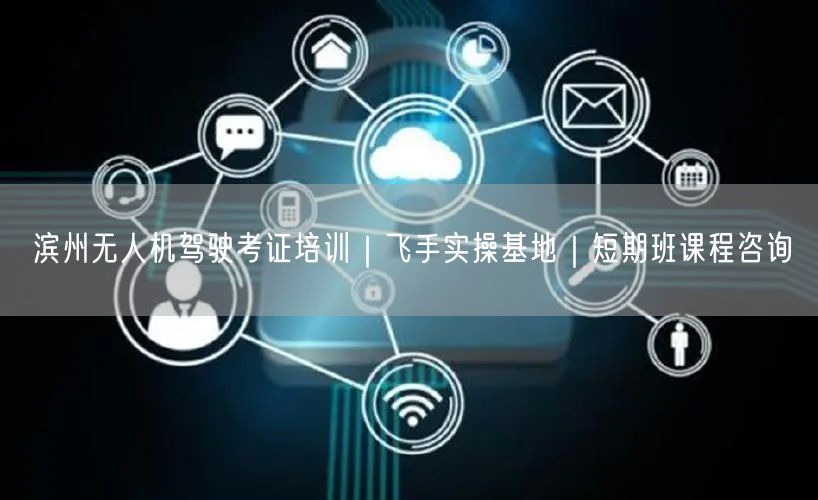滨州无人机驾驶考证培训|飞手实操基地|短期班课程咨询 滨州无人机驾驶考证培训|飞手实操基地|短期班课程咨询
