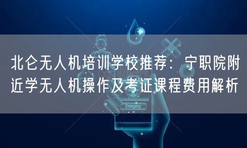北仑无人机培训学校推荐：宁职院附近学无人机操作及考证课程费用解析