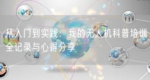 从入门到实践：我的无人机科普培训全记录与心得分享