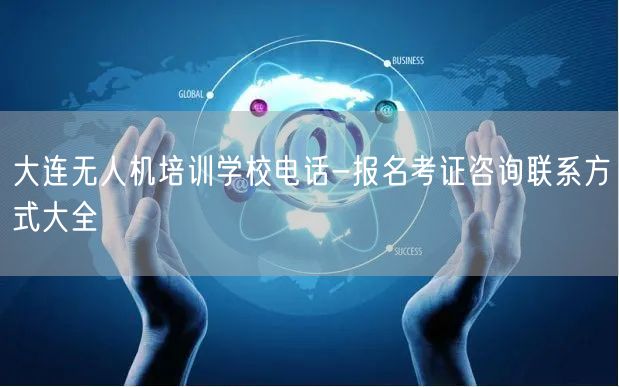 大连无人机培训学校电话-报名考证咨询联系方式大全 大连无人机培训学校电话-报名考证咨询联系方式大全