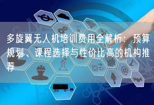 多旋翼无人机培训费用全解析:预算规划、课程选择与性价比高的机构推荐 多旋翼无人机培训费用全解析:预算规划、课程选择与性价比高的机构推荐