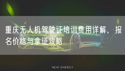 重庆无人机驾驶证培训费用详解，报名价格与拿证攻略