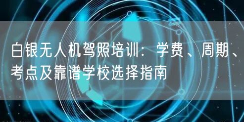 白银无人机驾照培训：学费、周期、考点及靠谱学校选择指南