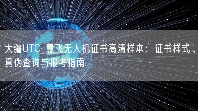 大疆UTC_慧飞无人机证书高清样本:证书样式、真伪查询与报考指南 大疆UTC_慧飞无人机证书高清样本:证书样式、真伪查询与报考指南