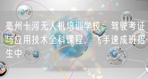 亳州十河无人机培训学校:驾驶考证与应用技术全科课程,飞手速成班招生中 亳州十河无人机培训学校:驾驶考证与应用技术全科课程,飞手速成班招生中