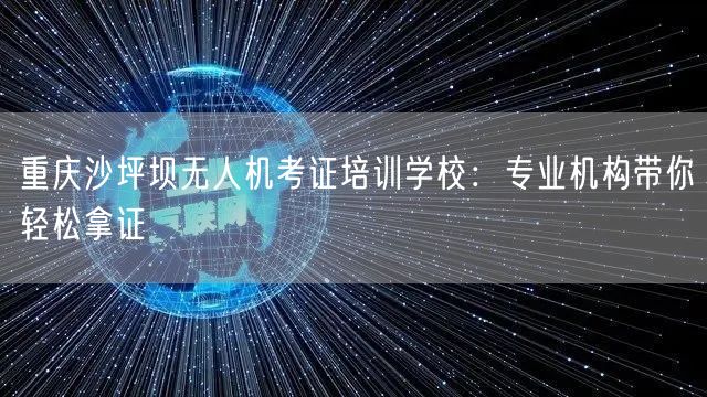 重庆沙坪坝无人机考证培训学校:专业机构带你轻松拿证 重庆沙坪坝无人机考证培训学校:专业机构带你轻松拿证