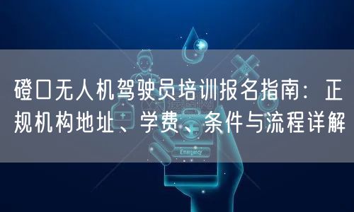 磴口无人机驾驶员培训报名指南:正规机构地址、学费、条件与流程详解 磴口无人机驾驶员培训报名指南:正规机构地址、学费、条件与流程详解
