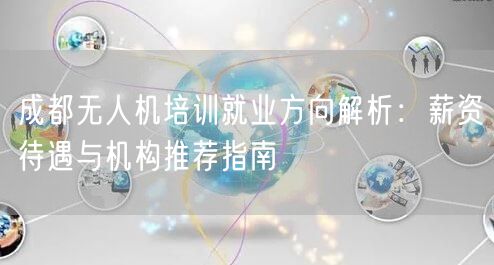 成都无人机培训就业方向解析：薪资待遇与机构推荐指南