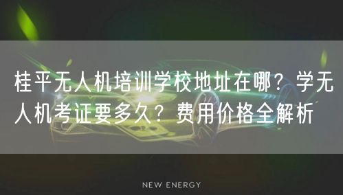 桂平无人机培训学校地址在哪？学无人机考证要多久？费用价格全解析