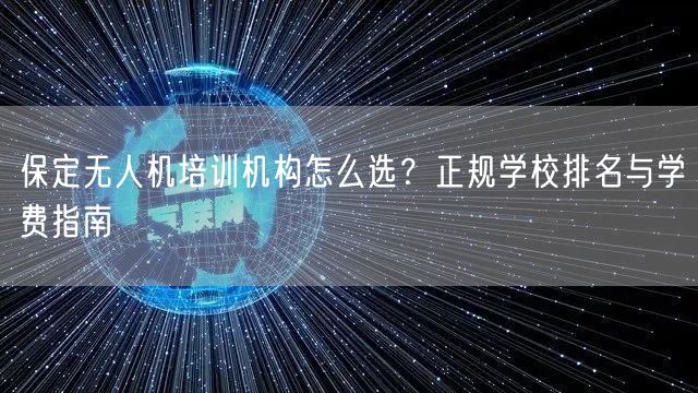 保定无人机培训机构怎么选?正规学校排名与学费指南 保定无人机培训机构怎么选?正规学校排名与学费指南