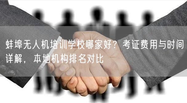 蚌埠无人机培训学校哪家好？考证费用与时间详解，本地机构排名对比