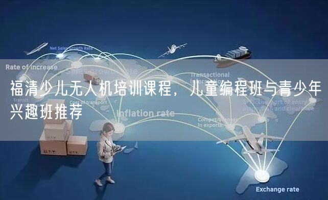 福清少儿无人机培训课程，儿童编程班与青少年兴趣班推荐