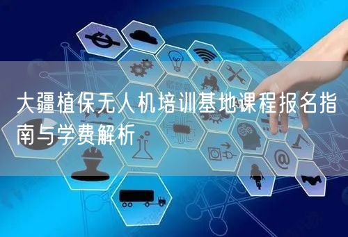 大疆植保无人机培训基地课程报名指南与学费解析