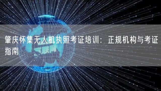 肇庆怀集无人机执照考证培训:正规机构与考证指南