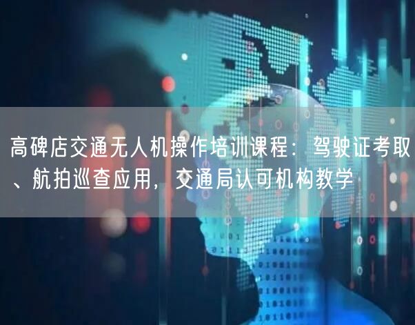 高碑店交通无人机操作培训课程：驾驶证考取、航拍巡查应用，交通局认可机构教学