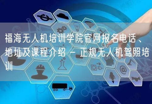 福海无人机培训学院官网报名电话、地址及课程介绍 - 正规无人机驾照培训