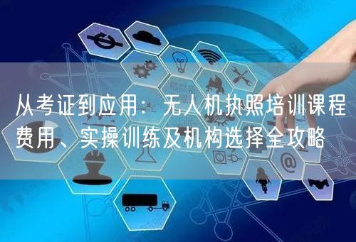 从考证到应用:无人机执照培训课程费用、实操训练及机构选择全攻略 从考证到应用:无人机执照培训课程费用、实操训练及机构选择全攻略