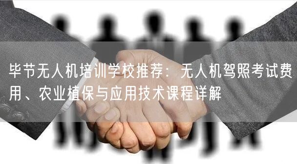 毕节无人机培训学校推荐：无人机驾照考试费用、农业植保与应用技术课程详解