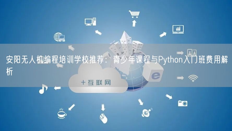 安阳无人机编程培训学校推荐：青少年课程与Python入门班费用解析