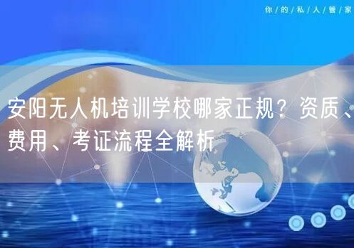 安阳无人机培训学校哪家正规?资质、费用、考证流程全解析 安阳无人机培训学校哪家正规?资质、费用、考证流程全解析