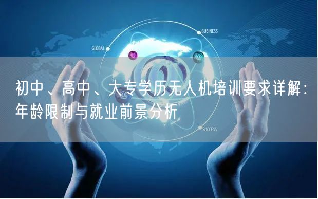 初中、高中、大专学历无人机培训要求详解:年龄限制与就业前景分析 初中、高中、大专学历无人机培训要求详解:年龄限制与就业前景分析