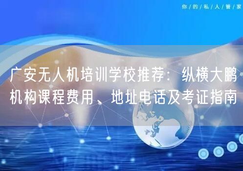 广安无人机培训学校推荐：纵横大鹏机构课程费用、地址电话及考证指南