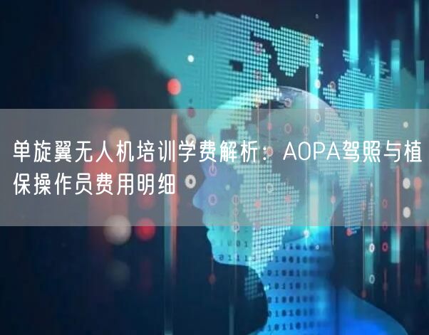 单旋翼无人机培训学费解析：AOPA驾照与植保操作员费用明细