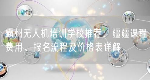 霸州无人机培训学校推荐：疆疆课程费用、报名流程及价格表详解