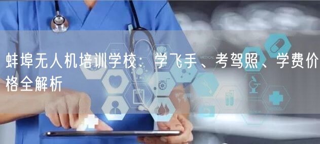 蚌埠无人机培训学校：学飞手、考驾照、学费价格全解析