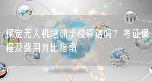 保定无人机培训学校靠谱吗？考证课程及费用对比指南