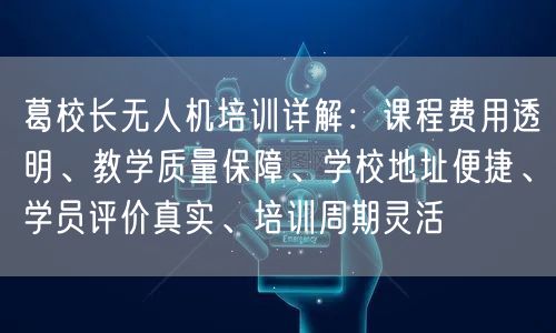 葛校长无人机培训详解：课程费用透明、教学质量保障、学校地址便捷、学员评价真实、培训周期灵活