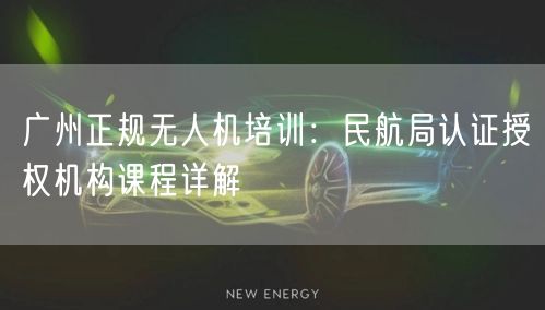 广州正规无人机培训：民航局认证授权机构课程详解