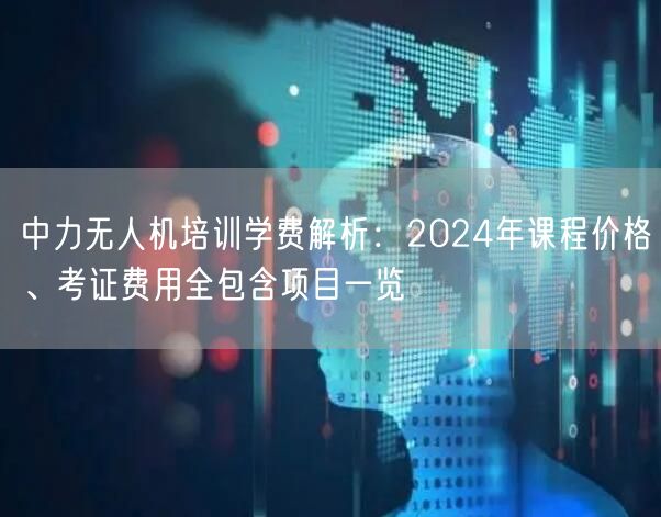 中力无人机培训学费解析：2024年课程价格、考证费用全包含项目一览